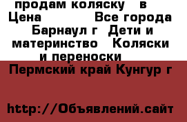 продам коляску 2 в 1 › Цена ­ 8 500 - Все города, Барнаул г. Дети и материнство » Коляски и переноски   . Пермский край,Кунгур г.